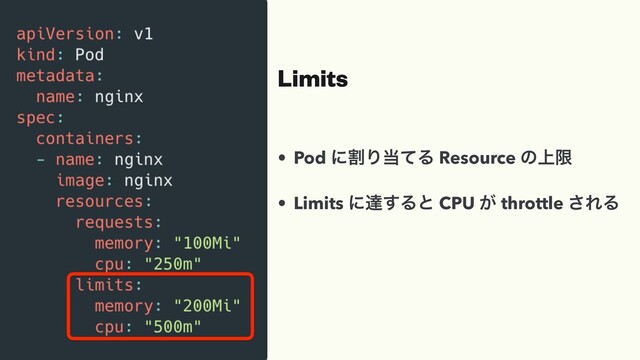 Limits
• Pod ʹׂΓ౰ͯΔ Resource ͷ্ݶ
• Limits ʹୡ͢Δͱ CPU ͕ throttle ͞ΕΔ
