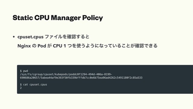 • cpuset.cpus ϑΝΠϧΛ֬ೝ͢Δͱ
Nginx ͷ Pod ͕ CPU 1 ͭΛ࢖͏Α͏ʹͳ͍ͬͯΔ͜ͱ͕֬ೝͰ͖Δ
Static CPU Manager Policy
