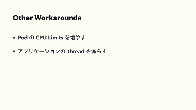 Other Workarounds
• Pod ͷ CPU Limits Λ૿΍͢
• ΞϓϦέʔγϣϯͷ Thread ΛݮΒ͢
