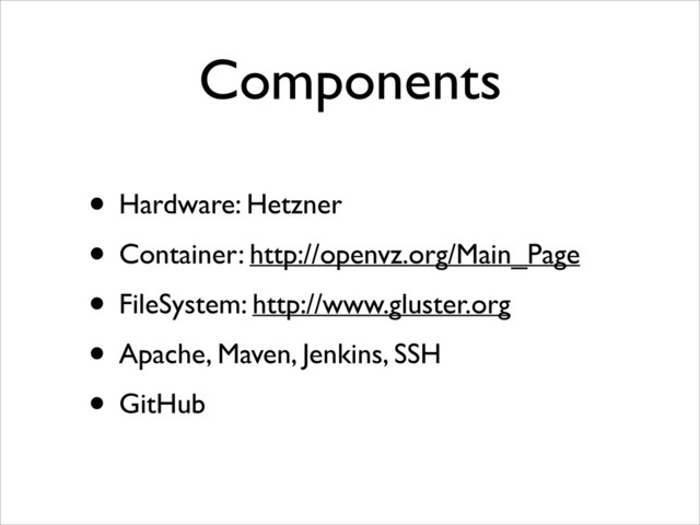 Components
• Hardware: Hetzner	

• Container: http://openvz.org/Main_Page	

• FileSystem: http://www.gluster.org	

• Apache, Maven, Jenkins, SSH	

• GitHub
