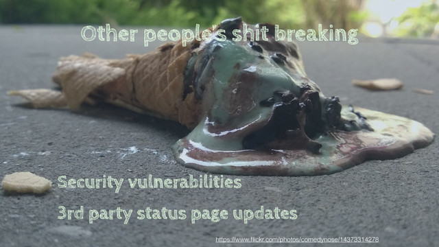 Other people’s shit breaking
Security vulnerabilities
3rd party status page updates
https://www.ﬂickr.com/photos/comedynose/14373314278
