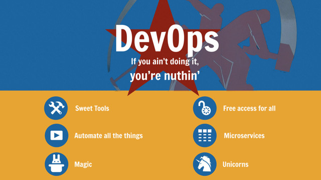 Sweet Tools
Automate all the things
Free access for all
Microservices
DevOps
If you ain’t doing it, 

you’re nuthin’
q
(
5
P
Magic Unicorns
