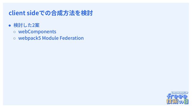 　
client sideでの合成⽅法を検討
● 検討した2案
○ webComponents
○ webpack5 Module Federation
