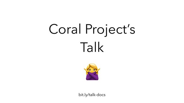 Coral Project’s
Talk
bit.ly/talk-docs
