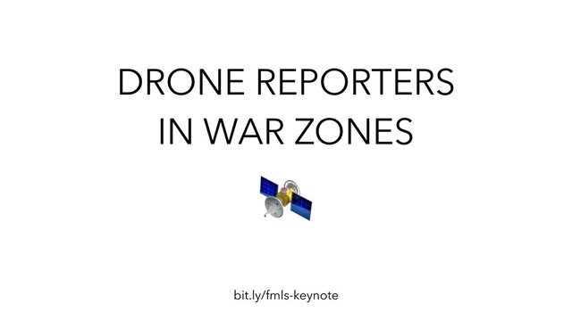DRONE REPORTERS
IN WAR ZONES
bit.ly/fmls-keynote
