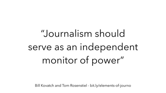“Journalism should
serve as an independent
monitor of power”
Bill Kovatch and Tom Rosenstiel - bit.ly/elements-of-journo
