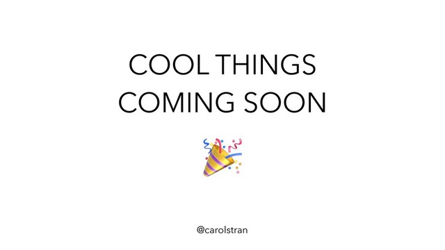 COOL THINGS
COMING SOON
@carolstran
