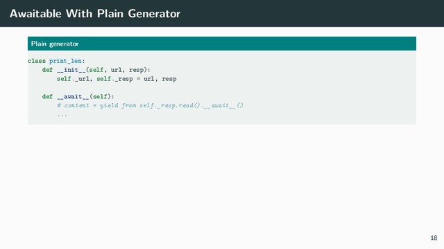 Awaitable With Plain Generator
Plain generator
class print_len:
def __init__(self, url, resp):
self._url, self._resp = url, resp
def __await__(self):
# content = yield from self._resp.read().__await__()
...
18
