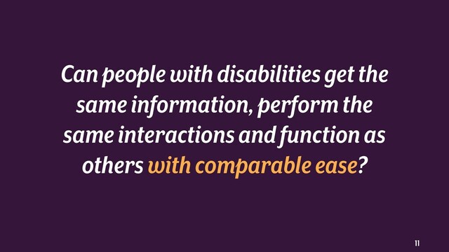 11
Can people with disabilities get the
same information, perform the
same interactionsand function as
others with comparable ease?
