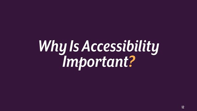 12
Why Is Accessibility
Important?

