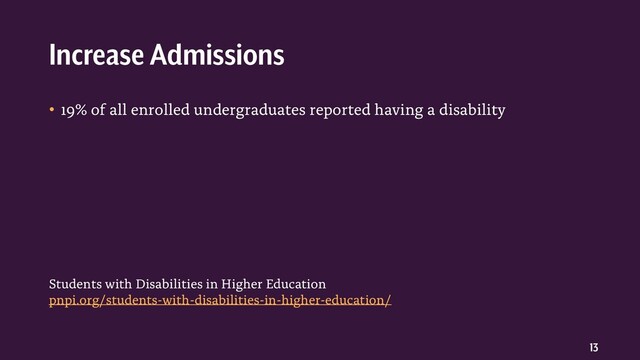 13
• 19% of all enrolled undergraduates reported having a disability
Increase Admissions
Students with Disabilities in Higher Education
pnpi.org/students-with-disabilities-in-higher-education/
