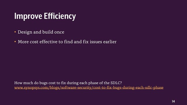 14
• Design and build once
• More cost effective to find and fix issues earlier
Improve Efficiency
How much do bugs cost to fix during each phase of the SDLC?
www.synopsys.com/blogs/software-security/cost-to-fix-bugs-during-each-sdlc-phase
