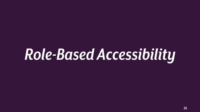 26
Role-Based Accessibility
