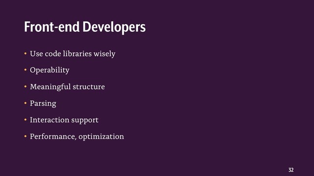 32
• Use code libraries wisely
• Operability
• Meaningful structure
• Parsing
• Interaction support
• Performance, optimization
Front-end Developers
