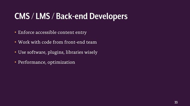 33
• Enforce accessible content entry
• Work with code from front-end team
• Use software, plugins, libraries wisely
• Performance, optimization
CMS / LMS / Back-end Developers
