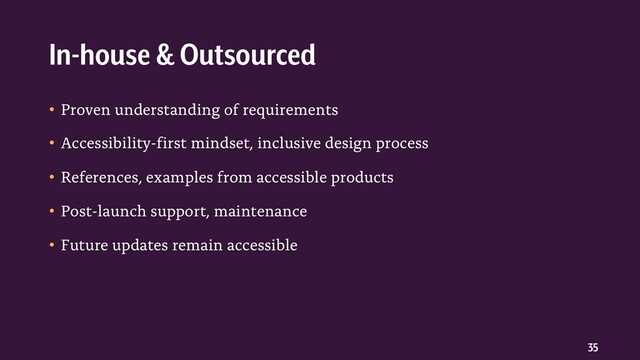 35
• Proven understanding of requirements
• Accessibility-first mindset, inclusive design process
• References, examples from accessible products
• Post-launch support, maintenance
• Future updates remain accessible
In-house & Outsourced
