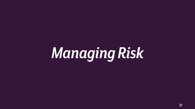 37
Managing Risk
