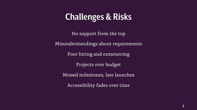 5
No support from the top
Misunderstandings about requirements
Poor hiring and outsourcing
Projects over budget
Missed milestones, late launches
Accessibility fades over time
Challenges & Risks
