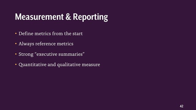 42
• Define metrics from the start
• Always reference metrics
• Strong “executive summaries”
• Quantitative and qualitative measure
Measurement & Reporting
