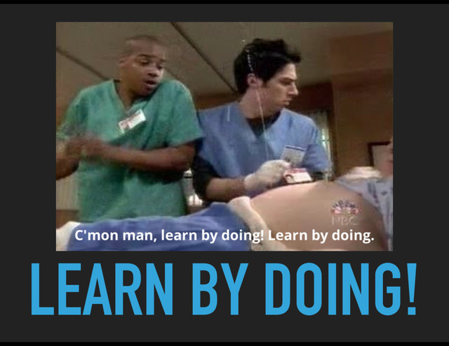 LEARN BY DOING!
