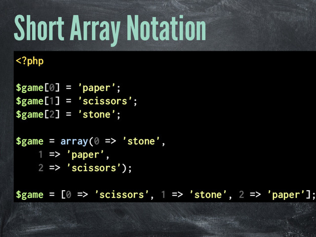 Short Array Notation
 'stone',
1 => 'paper',
2 => 'scissors');
$game = [0 => 'scissors', 1 => 'stone', 2 => 'paper'];

