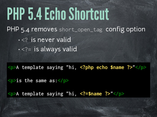 PHP 5.4 Echo Shortcut
PHP 5.4 removes short_open_tag config option
•  is never valid
• = is always valid
<p>A template saying "hi, "</p>
<p>is the same as:</p>
<p>A template saying "hi, =$name ?>"</p>
