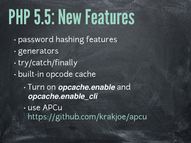 PHP 5.5: New Features
• password hashing features
• generators
• try/catch/finally
• built-in opcode cache
• Turn on opcache.enable and
opcache.enable_cli
• use APCu
https://github.com/krakjoe/apcu
