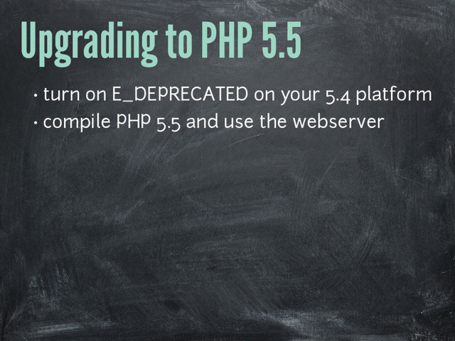 Upgrading to PHP 5.5
• turn on E_DEPRECATED on your 5.4 platform
• compile PHP 5.5 and use the webserver
