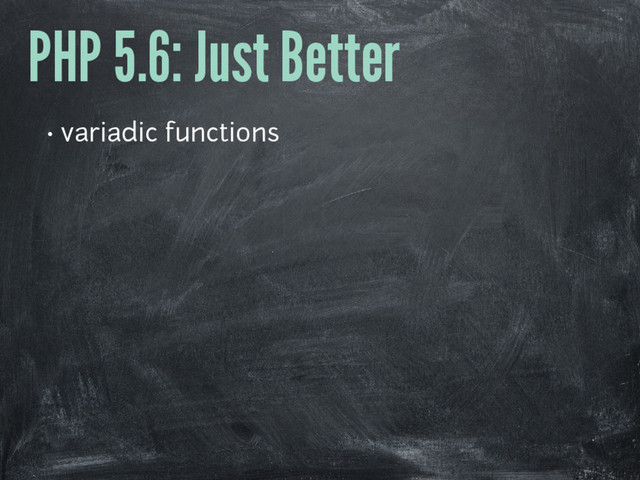 PHP 5.6: Just Better
• variadic functions
