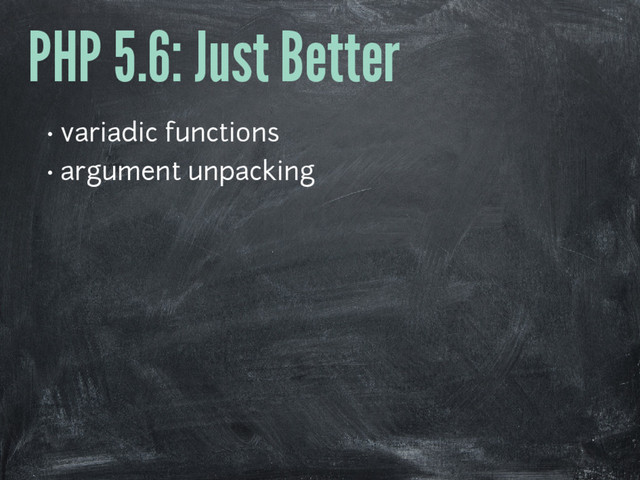 PHP 5.6: Just Better
• variadic functions
• argument unpacking
