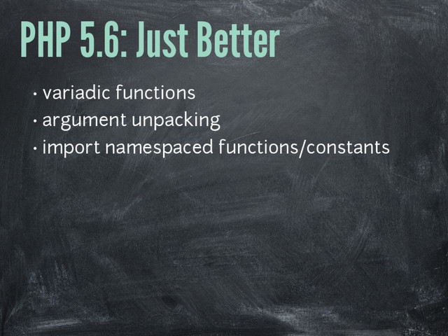 PHP 5.6: Just Better
• variadic functions
• argument unpacking
• import namespaced functions/constants
