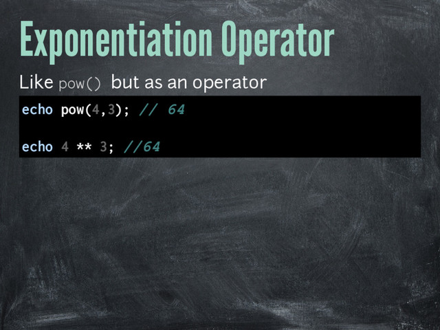 Exponentiation Operator
Like pow() but as an operator
echo pow(4,3); // 64
echo 4 ** 3; //64
