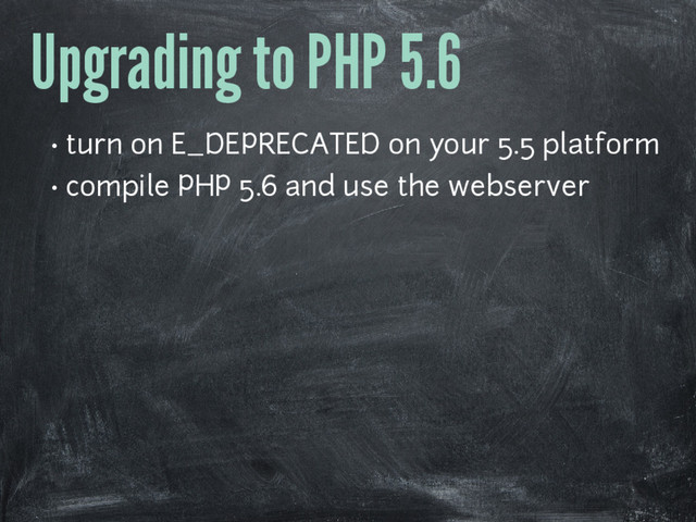 Upgrading to PHP 5.6
• turn on E_DEPRECATED on your 5.5 platform
• compile PHP 5.6 and use the webserver
