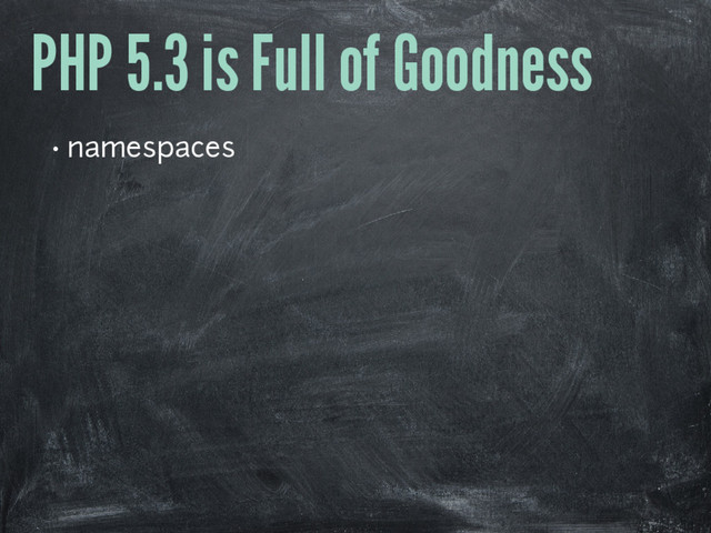 PHP 5.3 is Full of Goodness
• namespaces
