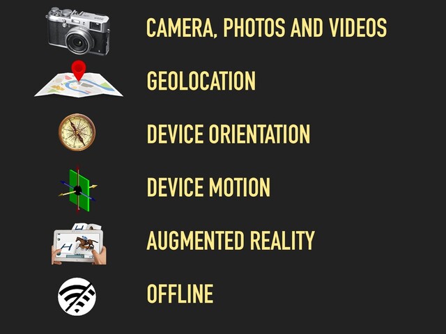 CAMERA, PHOTOS AND VIDEOS
GEOLOCATION
DEVICE ORIENTATION
DEVICE MOTION
OFFLINE
AUGMENTED REALITY
