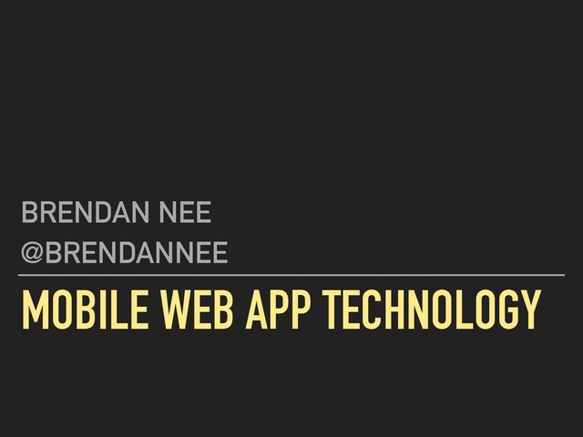 MOBILE WEB APP TECHNOLOGY
BRENDAN NEE
@BRENDANNEE
