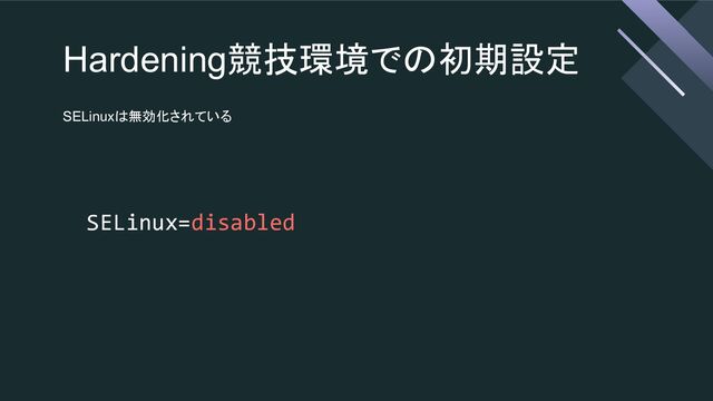 Hardening競技環境での初期設定
SELinuxは無効化されている
SELinux=disabled
