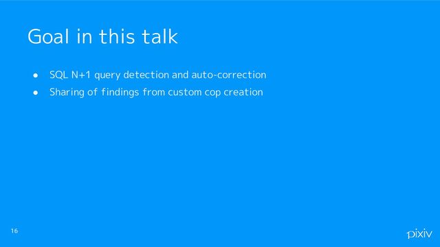 ● SQL N+1 query detection and auto-correction
● Sharing of findings from custom cop creation
16
Goal in this talk

