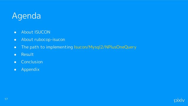 ● About ISUCON
● About rubocop-isucon
● The path to implementing Isucon/Mysql2/NPlusOneQuery
● Result
● Conclusion
● Appendix
17
Agenda
