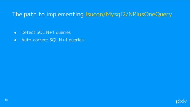 ● Detect SQL N+1 queries
● Auto-correct SQL N+1 queries
43
The path to implementing Isucon/Mysql2/NPlusOneQuery
