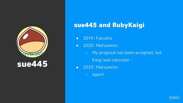 6
sue445 and RubyKaigi
● 2019: Fukuoka
● 2020: Matsumoto
○ My proposal has been accepted, but
Kaigi was canceled…
● 2023: Matsumoto
○ again!
sue445
