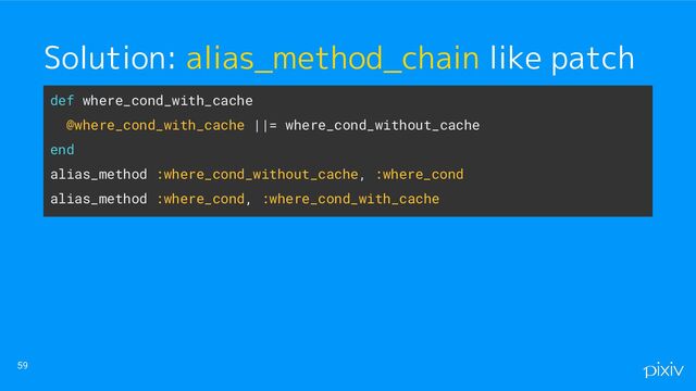 59
Solution: alias_method_chain like patch
def where_cond_with_cache
@where_cond_with_cache ||= where_cond_without_cache
end
alias_method :where_cond_without_cache, :where_cond
alias_method :where_cond, :where_cond_with_cache
