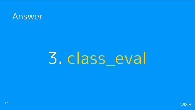 3. class_eval
67
Answer
