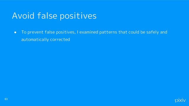 ● To prevent false positives, I examined patterns that could be safely and
automatically corrected
83
Avoid false positives
