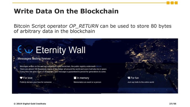 Write Data On the Blockchain
© 2019 Digital Gold Institute
Bitcoin Script operator OP_RETURN can be used to store 80 bytes
of arbitrary data in the blockchain
27/55
