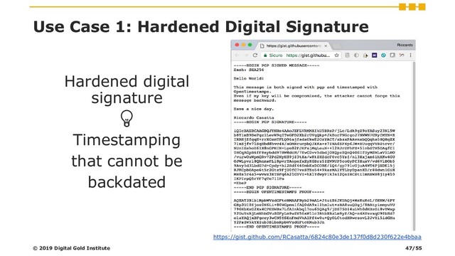 Use Case 1: Hardened Digital Signature
Hardened digital
signature

Timestamping
that cannot be
backdated
© 2019 Digital Gold Institute
https://gist.github.com/RCasatta/6824c80e3de137f0d8d230f622e4bbaa
47/55

