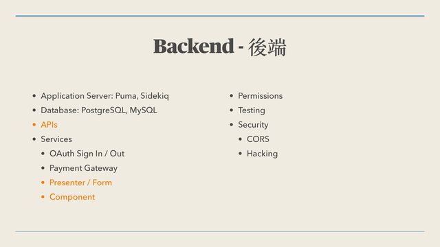 Backend - 後端
• Application Server: Puma, Sidekiq


• Database: PostgreSQL, MySQL


• APIs


• Services


• OAuth Sign In / Out


• Payment Gateway


• Presenter / Form


• Component


• Permissions


• Testing


• Security


• CORS


• Hacking
