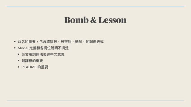 Bomb & Lesson
• 命名的重要，包含單複數、形容詞、動詞、動詞過去式


• Model 定義和各欄位說明不清楚


• 英⽂⽤詞無法表達中⽂意思


• 翻譯檔的重要


• README 的重要
