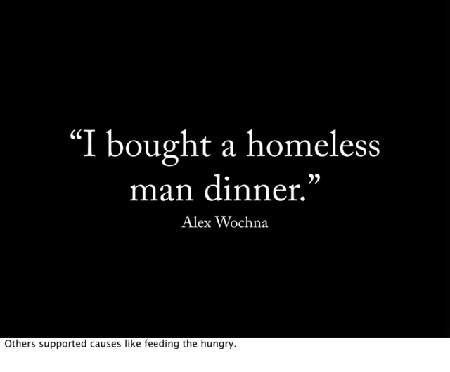 “I bought a homeless
man dinner.”
Alex Wochna
Others supported causes like feeding the hungry.
