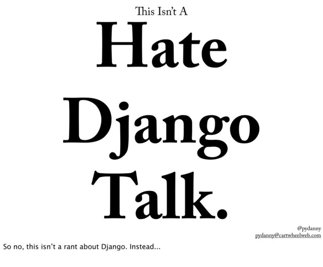 @pydanny
pydanny@cartwheelweb.com
is Isn’t A
Hate
Django
Talk.
So no, this isn’t a rant about Django. Instead...
